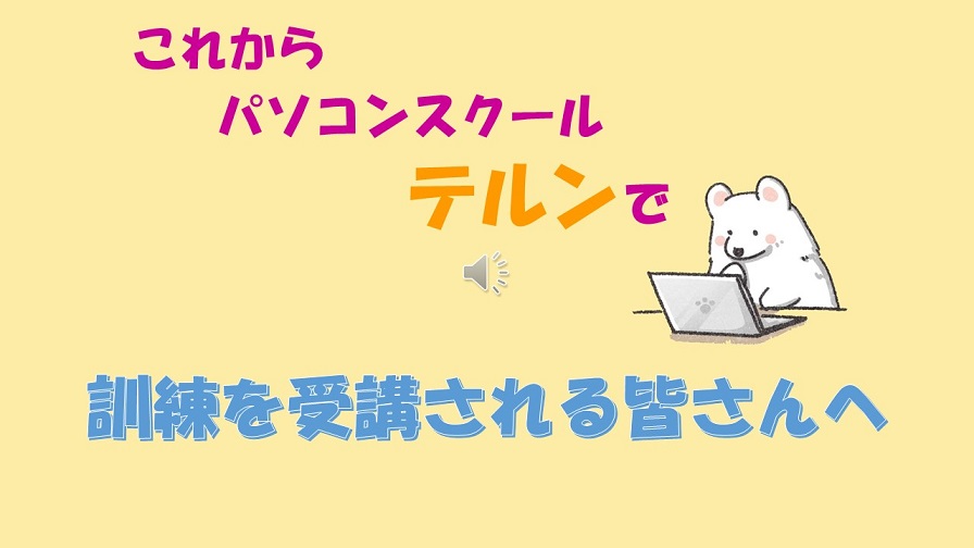 テルン職業訓練仕事で活かせる！OA事務養成科卒業生作品 これからパソコンスクールテルンで訓練を受講される皆さんへ