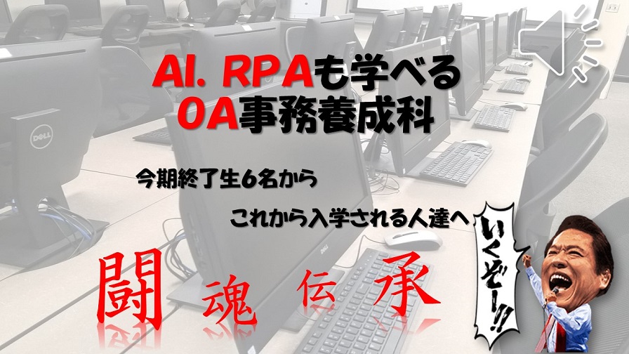 テルン職業訓練仕事で活かせる！OA事務養成科卒業生作品 AI、RPAも学べるOA事務養成科 今期修了生からこれから入学される人達へ 闘魂伝承